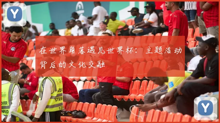 在世界角落遇见世界杯:主题活动背后的文化交融