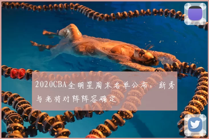 2020CBA全明星周末名单公布，新秀与老将对阵阵容确定