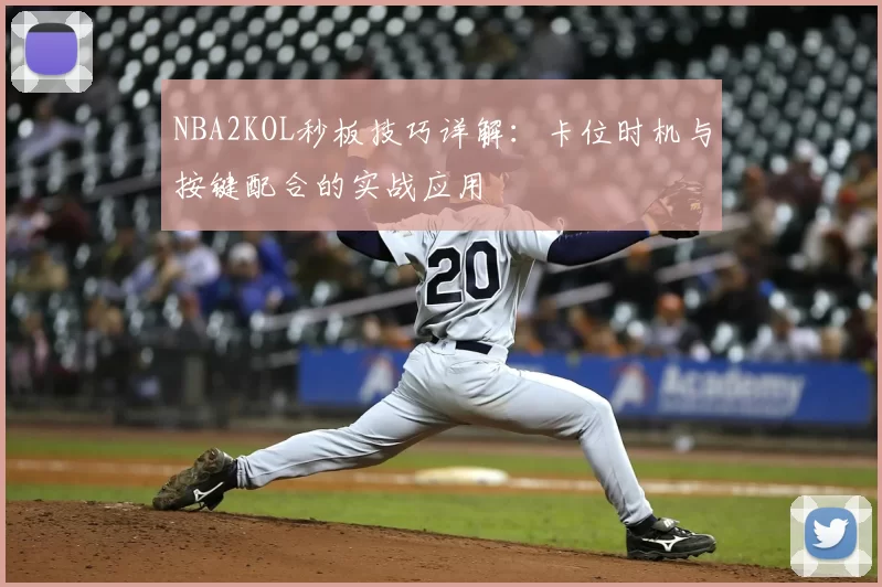 NBA2KOL秒板技巧详解：卡位时机与按键配合的实战应用