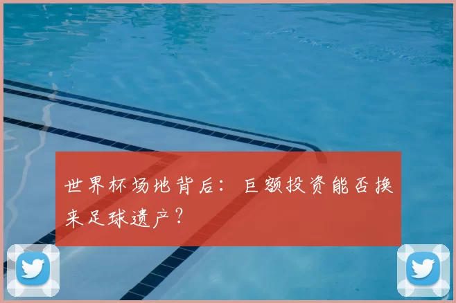 世界杯场地背后：巨额投资能否换来足球遗产？
