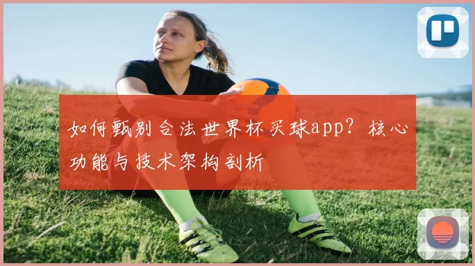 如何甄别合法世界杯买球app？核心功能与技术架构剖析