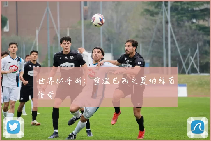 世界杯手游：重温巴西之夏的绿茵传奇