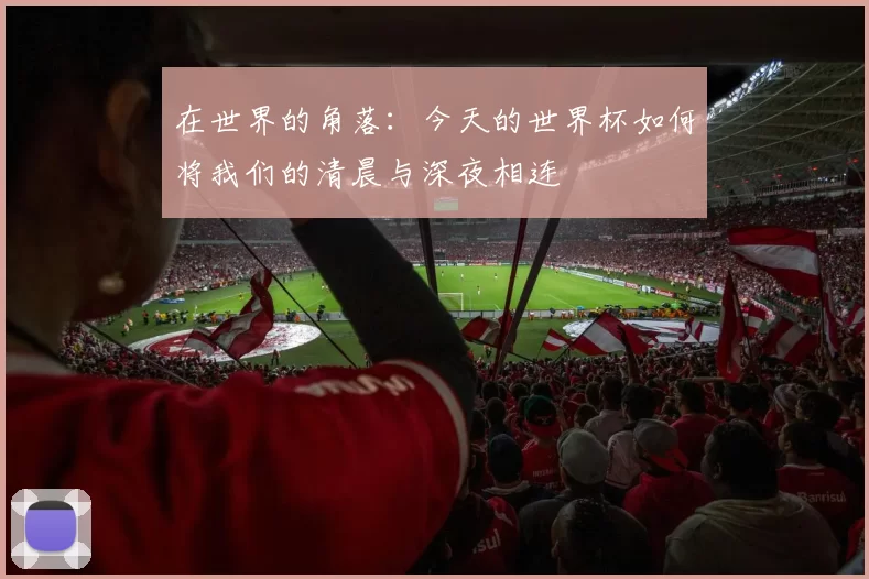 在世界的角落：今天的世界杯如何将我们的清晨与深夜相连