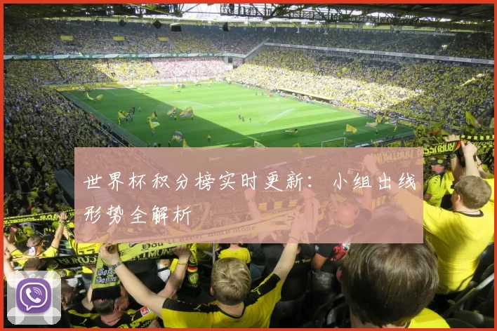 世界杯积分榜实时更新:小组出线形势全解析