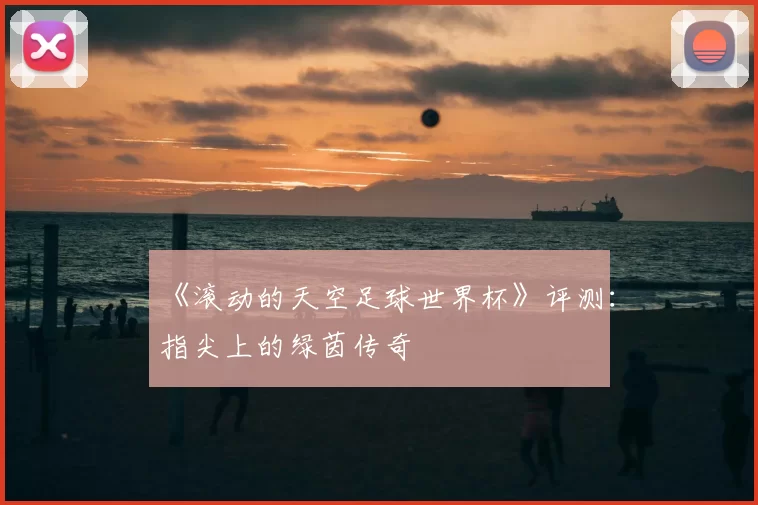 《滚动的天空足球世界杯》评测:指尖上的绿茵传奇
