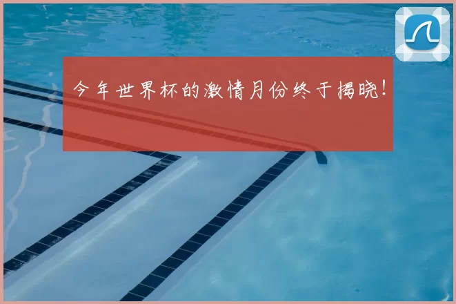 今年世界杯的激情月份终于揭晓！