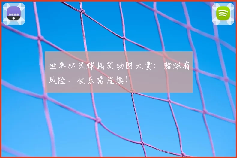 世界杯买球搞笑动图大赏：赌球有风险，快乐需谨慎！