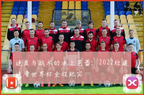 速度与战术的冰上芭蕾：2022短道速滑世界杯全程纪实