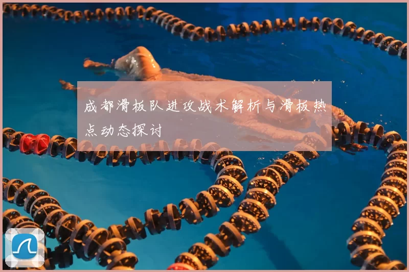成都滑板队进攻战术解析与滑板热点动态探讨
