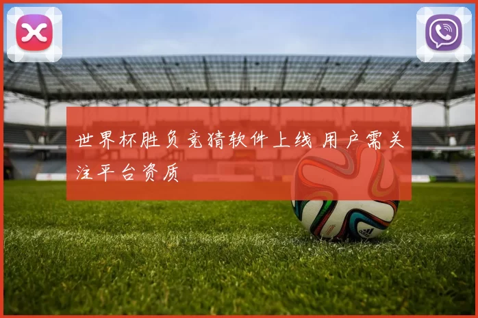 世界杯胜负竞猜软件上线 用户需关注平台资质
