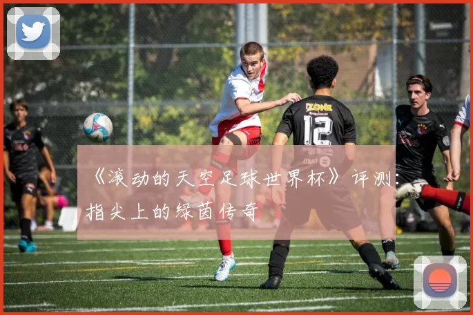《滚动的天空足球世界杯》评测:指尖上的绿茵传奇