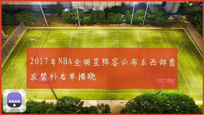 2017年NBA全明星阵容公布东西部首发替补名单揭晓