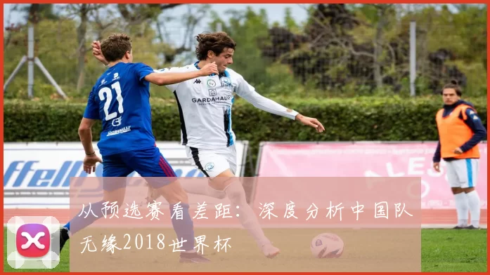 从预选赛看差距:深度分析中国队无缘2018世界杯