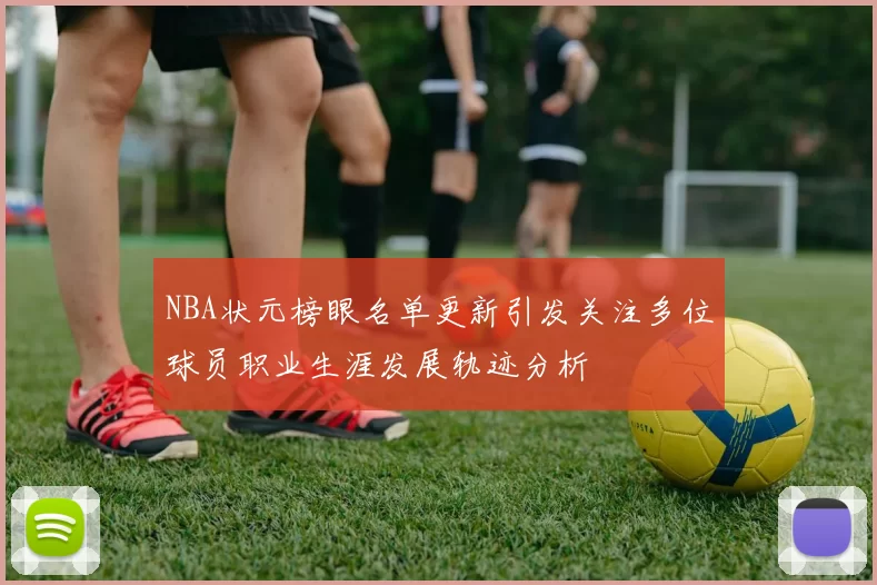 NBA状元榜眼名单更新引发关注多位球员职业生涯发展轨迹分析