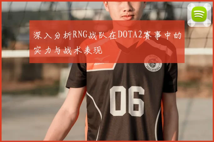 深入分析RNG战队在DOTA2赛事中的实力与战术表现