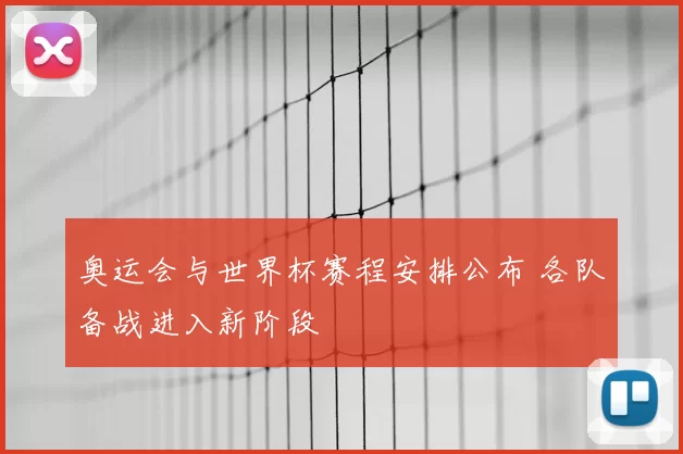 奥运会与世界杯赛程安排公布 各队备战进入新阶段