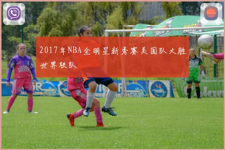 2017年NBA全明星新秀赛美国队大胜世界联队