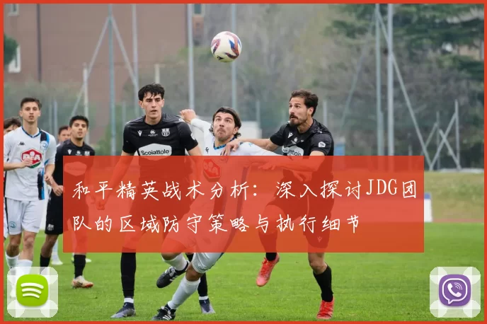 和平精英战术分析：深入探讨JDG团队的区域防守策略与执行细节