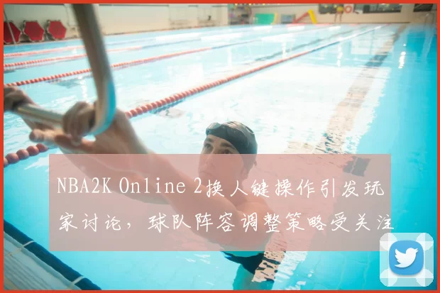 NBA2K Online 2换人键操作引发玩家讨论,球队阵容调整策略受关注