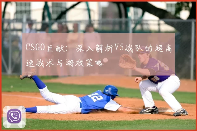 CSGO巨献：深入解析V5战队的超高速战术与游戏策略